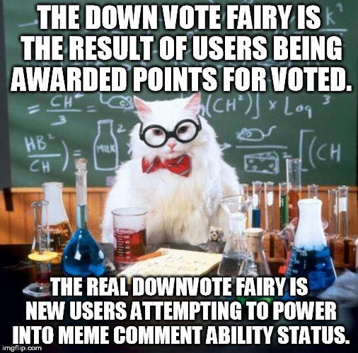 Downvote Fairy Theory | THE DOWN VOTE FAIRY IS THE RESULT OF USERS BEING AWARDED POINTS FOR VOTED. THE REAL DOWNVOTE FAIRY IS NEW USERS ATTEMPTING TO POWER INTO MEM | image tagged in memes,chemistry cat,downvote fairy | made w/ Imgflip meme maker