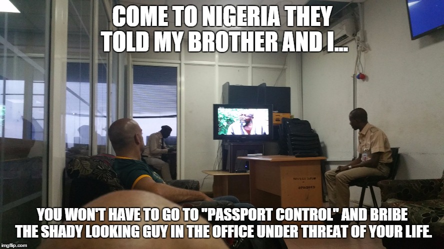 COME TO NIGERIA THEY TOLD MY BROTHER AND I... YOU WON'T HAVE TO GO TO "PASSPORT CONTROL" AND BRIBE THE SHADY LOOKING GUY IN THE OFFICE UNDER | made w/ Imgflip meme maker