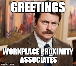 Ron Swanson | GREETINGS WORKPLACE PROXIMITY ASSOCIATES | image tagged in memes,ron swanson | made w/ Imgflip meme maker