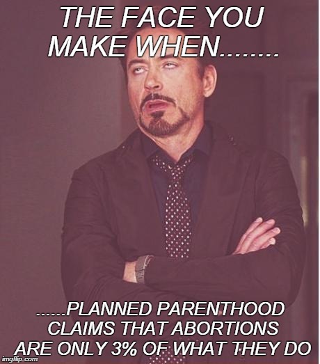 Face You Make Robert Downey Jr Meme | THE FACE YOU MAKE WHEN........ ......PLANNED PARENTHOOD CLAIMS THAT ABORTIONS ARE ONLY 3% OF WHAT THEY DO | image tagged in memes,face you make robert downey jr | made w/ Imgflip meme maker