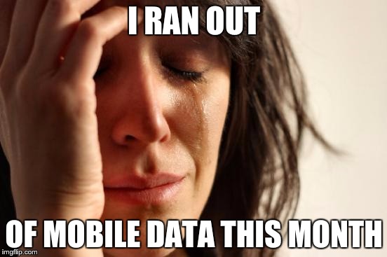 First World Problems | I RAN OUT OF MOBILE DATA THIS MONTH | image tagged in memes,first world problems | made w/ Imgflip meme maker