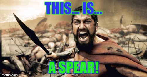 Sparta Leonidas Meme | THIS... IS... A SPEAR! | image tagged in memes,sparta leonidas | made w/ Imgflip meme maker