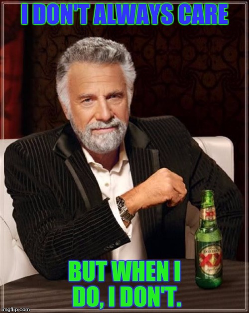 The Most Interesting Man In The World | I DON'T ALWAYS CARE BUT WHEN I DO, I DON'T. | image tagged in memes,the most interesting man in the world | made w/ Imgflip meme maker