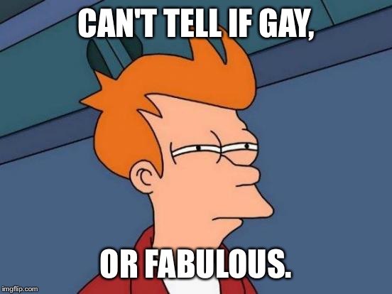 Futurama Fry | CAN'T TELL IF GAY, OR FABULOUS. | image tagged in memes,futurama fry | made w/ Imgflip meme maker