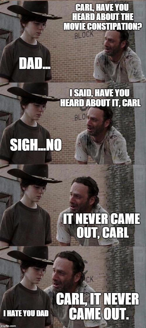 Rick and Carl Long Meme | CARL, HAVE YOU HEARD ABOUT THE MOVIE CONSTIPATION? DAD... I SAID, HAVE YOU HEARD ABOUT IT, CARL SIGH...NO IT NEVER CAME OUT, CARL CARL, IT N | image tagged in memes,rick and carl long,AdviceAnimals | made w/ Imgflip meme maker