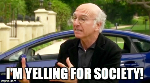 I'M YELLING FOR SOCIETY! | image tagged in larry david | made w/ Imgflip meme maker