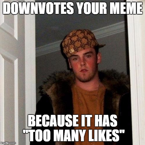 Scumbag Steve Meme | DOWNVOTES YOUR MEME BECAUSE IT HAS "TOO MANY LIKES" | image tagged in memes,scumbag steve | made w/ Imgflip meme maker