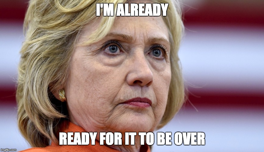 Hillary Clinton Bags | I'M ALREADY READY FOR IT TO BE OVER | image tagged in hillary clinton bags | made w/ Imgflip meme maker