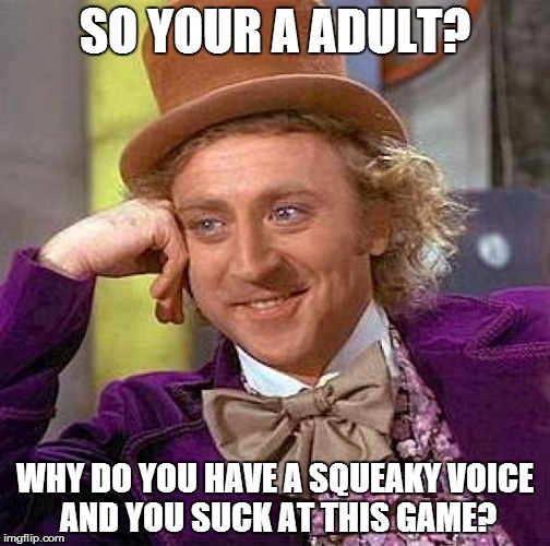 Creepy Condescending Wonka | SO YOUR A ADULT? WHY DO YOU HAVE A SQUEAKY VOICE AND YOU SUCK AT THIS GAME? | image tagged in memes,creepy condescending wonka | made w/ Imgflip meme maker