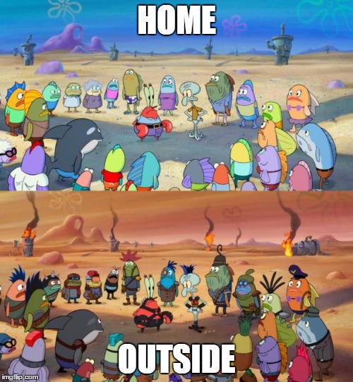 SpongeBob Apocalypse | HOME OUTSIDE | image tagged in spongebob apocalypse | made w/ Imgflip meme maker