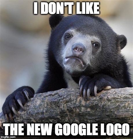 Confession Bear Meme | I DON'T LIKE THE NEW GOOGLE LOGO | image tagged in memes,confession bear | made w/ Imgflip meme maker