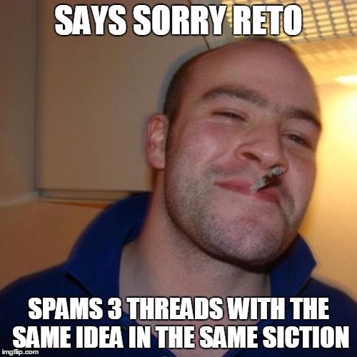 Good Guy Greg Meme | SAYS SORRY RETO SPAMS 3 THREADS WITH THE SAME IDEA IN THE SAME SICTION | image tagged in memes,good guy greg | made w/ Imgflip meme maker