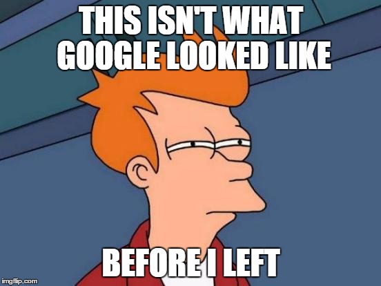 Futurama Fry | THIS ISN'T WHAT GOOGLE LOOKED LIKE BEFORE I LEFT | image tagged in memes,futurama fry | made w/ Imgflip meme maker