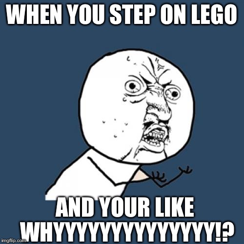Y U No Meme | WHEN YOU STEP ON LEGO AND YOUR LIKE WHYYYYYYYYYYYYYY!? | image tagged in memes,y u no | made w/ Imgflip meme maker