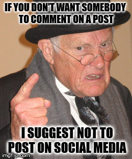 Back In My Day | IF YOU DON'T WANT SOMEBODY TO COMMENT ON A POST I SUGGEST NOT TO POST ON SOCIAL MEDIA | image tagged in memes,back in my day,funny meme | made w/ Imgflip meme maker