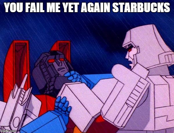 Transformers Megatron and Starscream | YOU FAIL ME YET AGAIN STARBUCKS | image tagged in transformers megatron and starscream | made w/ Imgflip meme maker