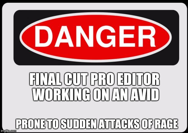 Danger | FINAL CUT PRO EDITOR WORKING ON AN AVID PRONE TO SUDDEN ATTACKS OF RAGE | image tagged in danger | made w/ Imgflip meme maker
