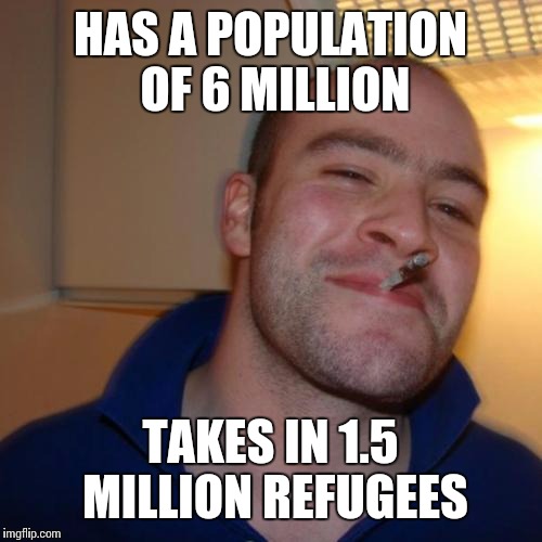 Good Guy Greg Meme | HAS A POPULATION OF 6 MILLION TAKES IN 1.5 MILLION REFUGEES | image tagged in memes,good guy greg,AdviceAnimals | made w/ Imgflip meme maker