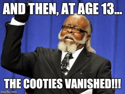 Too Damn High Meme | AND THEN, AT AGE 13... THE COOTIES VANISHED!!! | image tagged in memes,too damn high | made w/ Imgflip meme maker