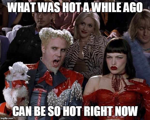 Mugatu So Hot Right Now Meme | WHAT WAS HOT A WHILE AGO CAN BE SO HOT RIGHT NOW | image tagged in memes,mugatu so hot right now | made w/ Imgflip meme maker