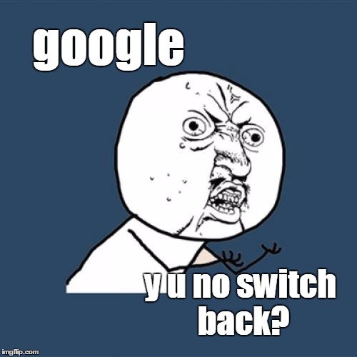 Y U No Meme | google y u no switch back? | image tagged in memes,y u no | made w/ Imgflip meme maker