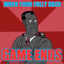 TF2 Medic Meme | WHEN YOUR FULLY UBER GAME ENDS | image tagged in tf2 medic meme | made w/ Imgflip meme maker