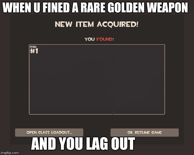 You got tf2 shit | WHEN U FINED A RARE GOLDEN WEAPON AND YOU LAG OUT | image tagged in you got tf2 shit | made w/ Imgflip meme maker
