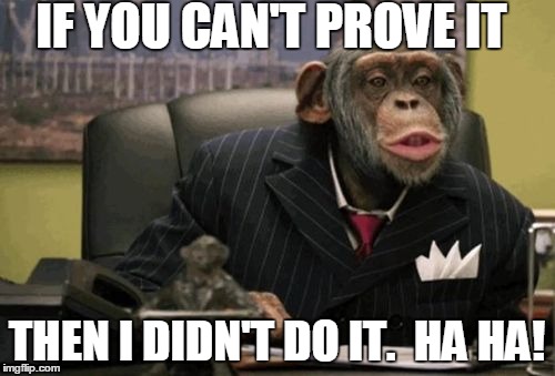 monkey bush | IF YOU CAN'T PROVE IT THEN I DIDN'T DO IT.  HA HA! | image tagged in monkey bush | made w/ Imgflip meme maker