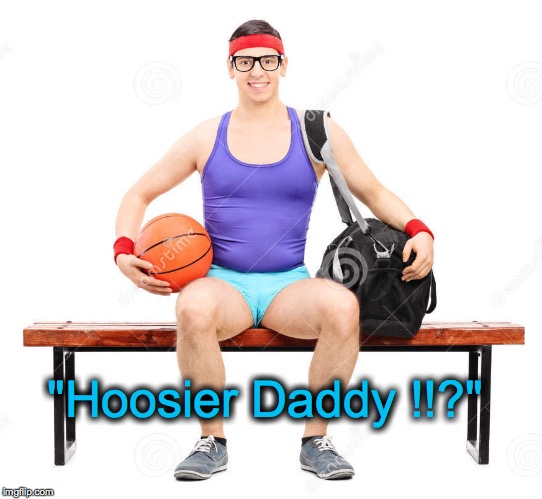 basketball geek | "Hoosier Daddy !!?" | image tagged in basketball geek | made w/ Imgflip meme maker