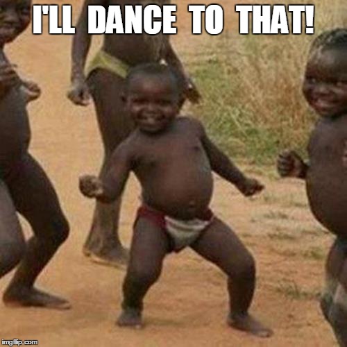 Third World Success Kid Meme | I'LL  DANCE  TO  THAT! | image tagged in memes,third world success kid | made w/ Imgflip meme maker