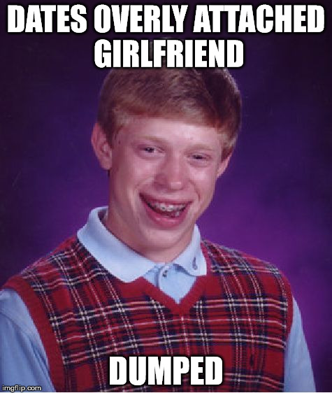Bad Luck Brian | DATES OVERLY ATTACHED GIRLFRIEND DUMPED | image tagged in memes,bad luck brian | made w/ Imgflip meme maker