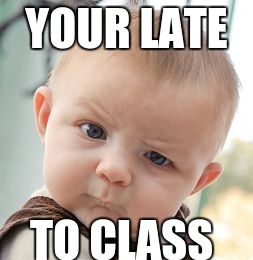 Skeptical Baby Meme | YOUR LATE TO CLASS | image tagged in memes,skeptical baby | made w/ Imgflip meme maker