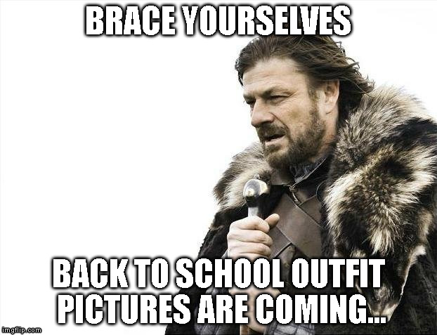Brace Yourselves X is Coming Meme | BRACE YOURSELVES BACK TO SCHOOL OUTFIT PICTURES ARE COMING... | image tagged in memes,brace yourselves x is coming | made w/ Imgflip meme maker
