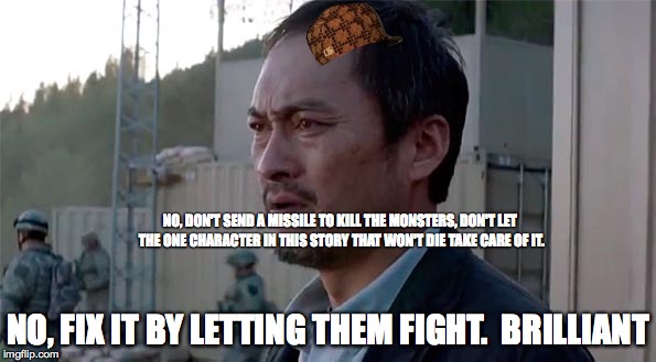 Ken Watenabe "Let Them Fight" | NO, DON'T SEND A MISSILE TO KILL THE MONSTERS,DON'T LET THE ONE CHARACTER IN THIS STORY THAT WON'T DIE TAKE CARE OF IT. NO, FIX IT BY LETTI | image tagged in ken watenabe let them fight,scumbag | made w/ Imgflip meme maker