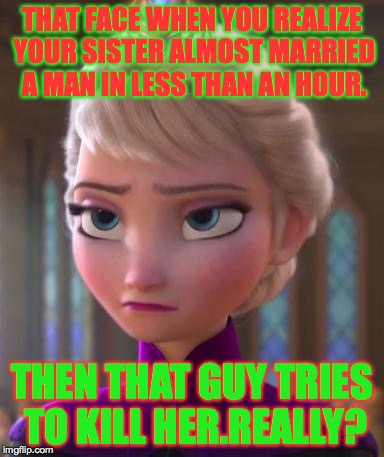 Seriously face  | THAT FACE WHEN YOU REALIZE YOUR SISTER ALMOST MARRIED A MAN IN LESS THAN AN HOUR. THEN THAT GUY TRIES TO KILL HER.REALLY? | image tagged in seriously face | made w/ Imgflip meme maker