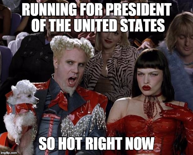 Mugatu So Hot Right Now Meme | RUNNING FOR PRESIDENT OF THE UNITED STATES SO HOT RIGHT NOW | image tagged in memes,mugatu so hot right now | made w/ Imgflip meme maker