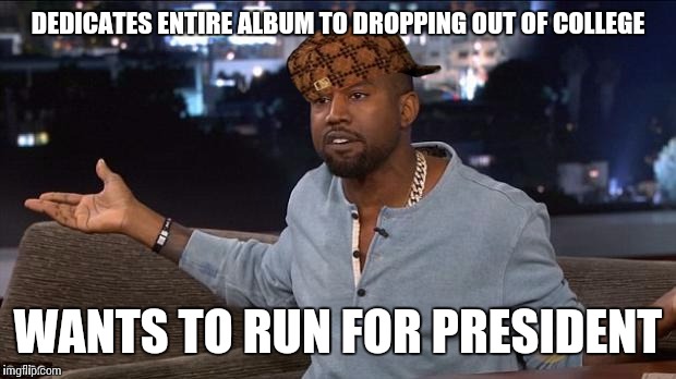 Kanye West | DEDICATES ENTIRE ALBUM TO DROPPING OUT OF COLLEGE WANTS TO RUN FOR PRESIDENT | image tagged in kanye west,scumbag | made w/ Imgflip meme maker