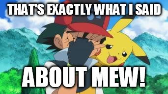 Ash Facepalm | THAT'S EXACTLY WHAT I SAID ABOUT MEW! | image tagged in ash facepalm | made w/ Imgflip meme maker