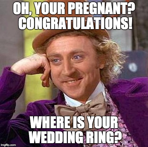 Just saw a pregnancy test commercial and noticed no ring on the lady's hand | OH, YOUR PREGNANT? CONGRATULATIONS! WHERE IS YOUR WEDDING RING? | image tagged in memes,creepy condescending wonka | made w/ Imgflip meme maker