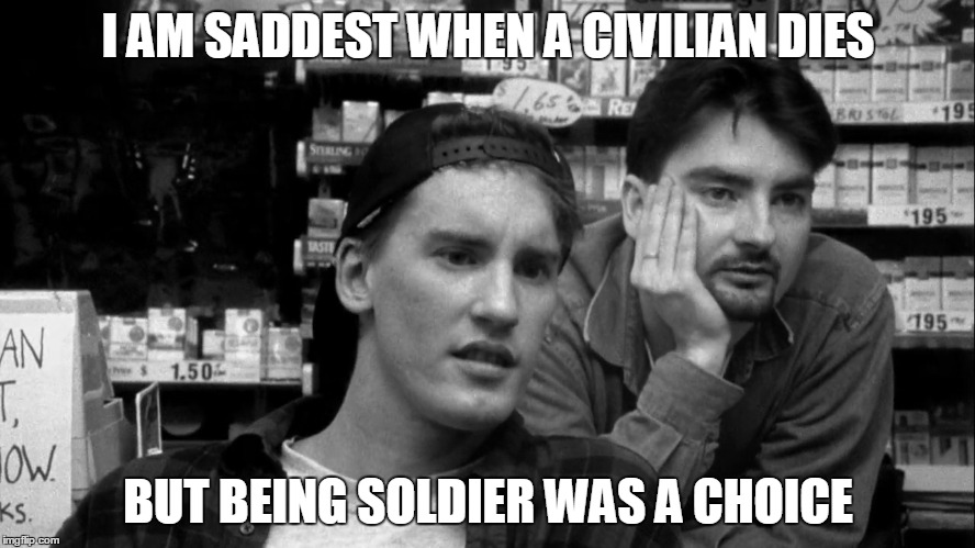 Clerks die too | I AM SADDEST WHEN A CIVILIAN DIES BUT BEING SOLDIER WAS A CHOICE | image tagged in clerk,civilian,tragedy | made w/ Imgflip meme maker