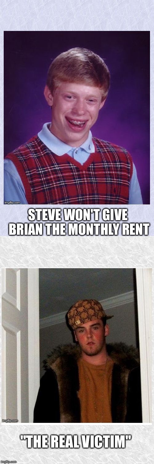 BLB Steve | STEVE WON'T GIVE BRIAN THE MONTHLY RENT "THE REAL VICTIM" | image tagged in blb steve | made w/ Imgflip meme maker