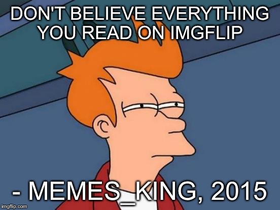 Futurama Fry | DON'T BELIEVE EVERYTHING YOU READ ON IMGFLIP - MEMES_KING, 2015 | image tagged in memes,futurama fry | made w/ Imgflip meme maker