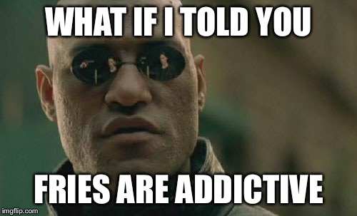 Matrix Morpheus Meme | WHAT IF I TOLD YOU FRIES ARE ADDICTIVE | image tagged in memes,matrix morpheus | made w/ Imgflip meme maker