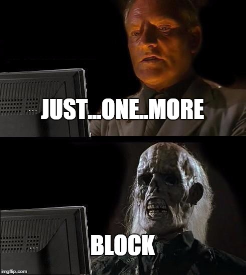One More Block | JUST...ONE..MORE BLOCK | image tagged in memes,ill just wait here | made w/ Imgflip meme maker