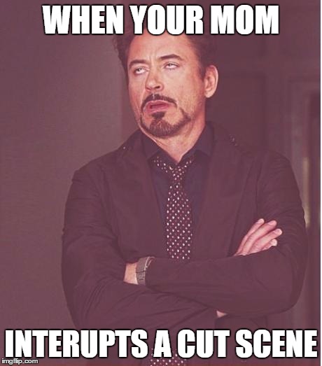 Face You Make Robert Downey Jr | WHEN YOUR MOM INTERUPTS A CUT SCENE | image tagged in memes,face you make robert downey jr | made w/ Imgflip meme maker