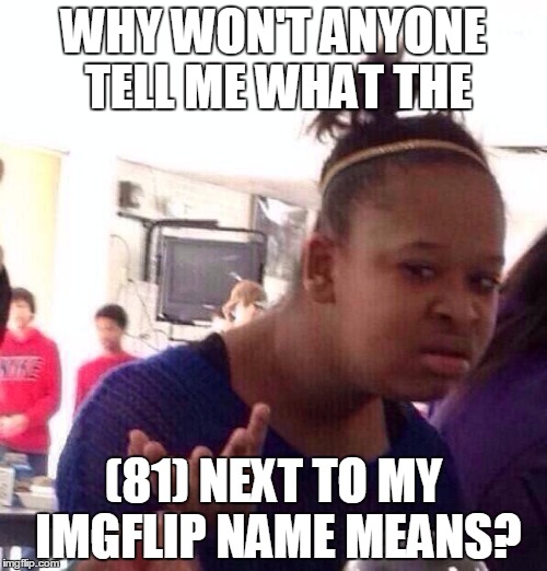 Black Girl Wat | WHY WON'T ANYONE TELL ME WHAT THE (81) NEXT TO MY IMGFLIP NAME MEANS? | image tagged in memes,black girl wat | made w/ Imgflip meme maker