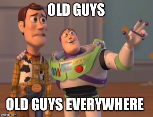 OLD GUYS OLD GUYS EVERYWHERE | image tagged in memes,x x everywhere | made w/ Imgflip meme maker