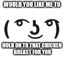 Perverted Lenny | WOULD YOU LIKE ME TO HOLD ON TO THAT CHICKEN BREAST FOR YOU | image tagged in perverted lenny | made w/ Imgflip meme maker