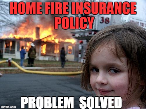 Disaster Girl Meme | HOME FIRE INSURANCE POLICY PROBLEM  SOLVED | image tagged in memes,disaster girl | made w/ Imgflip meme maker