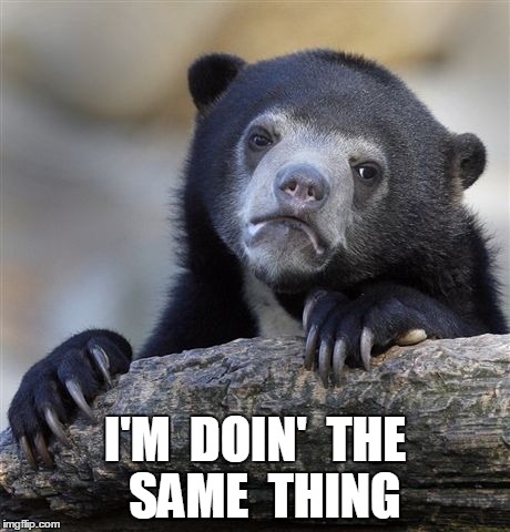 Confession Bear Meme | I'M  DOIN'  THE  SAME  THING | image tagged in memes,confession bear | made w/ Imgflip meme maker